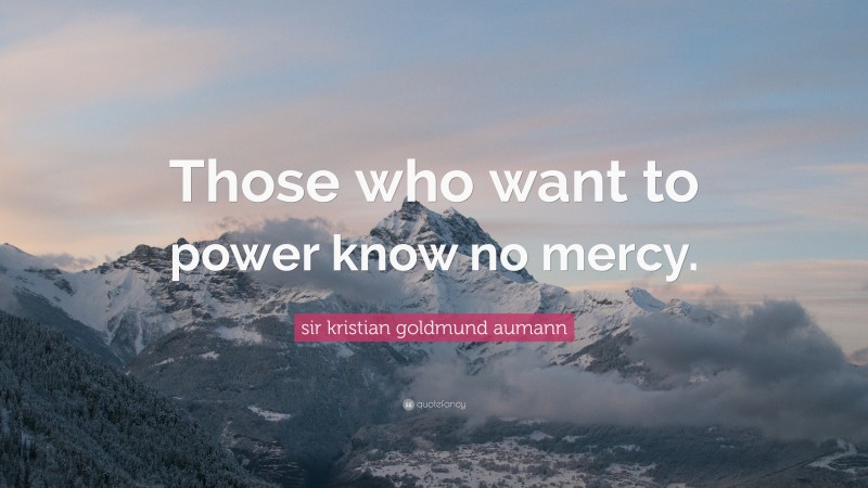 sir kristian goldmund aumann Quote: “Those who want to power know no mercy.”
