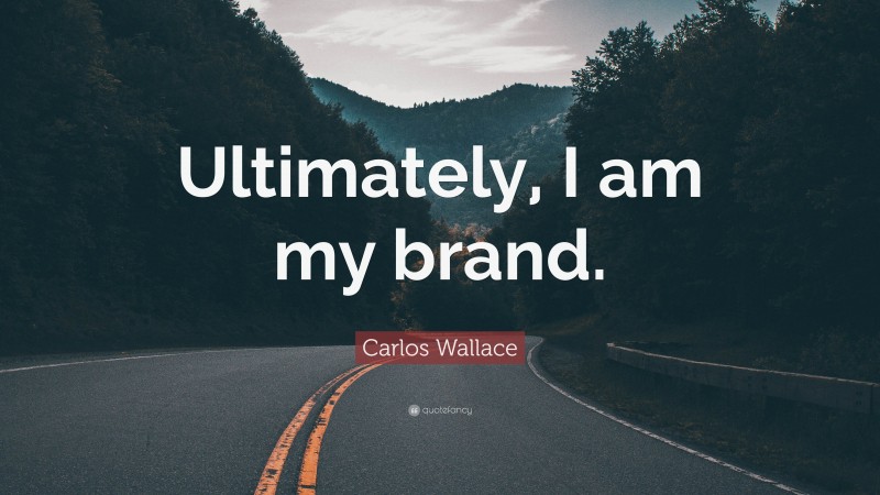 Carlos Wallace Quote: “Ultimately, I am my brand.”