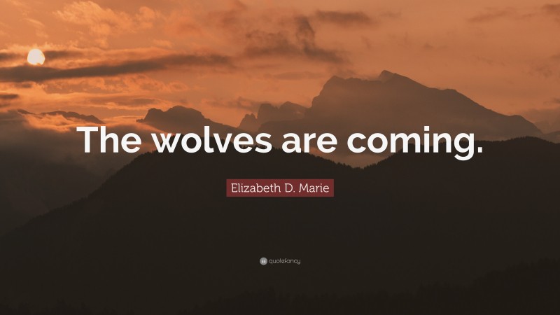 Elizabeth D. Marie Quote: “The wolves are coming.”