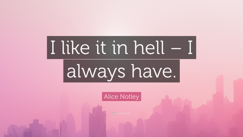 Alice Notley Quote: “I like it in hell – I always have.”