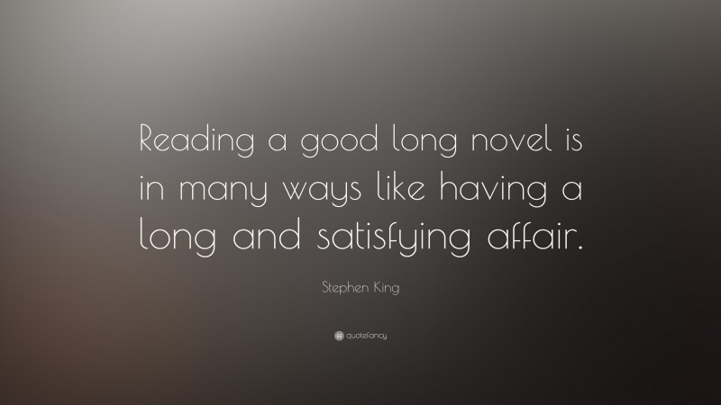 Stephen King Quote: “Reading a good long novel is in many ways like having a long and satisfying affair.”