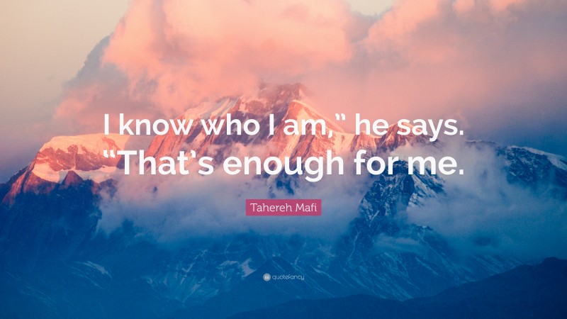 Tahereh Mafi Quote: “I know who I am,” he says. “That’s enough for me.”