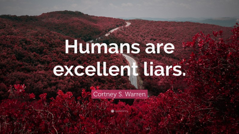 Cortney S. Warren Quote: “Humans are excellent liars.”