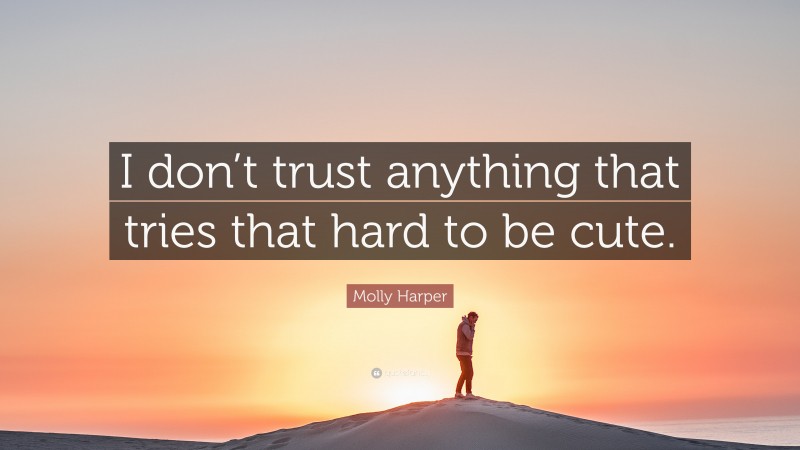 Molly Harper Quote: “I don’t trust anything that tries that hard to be cute.”