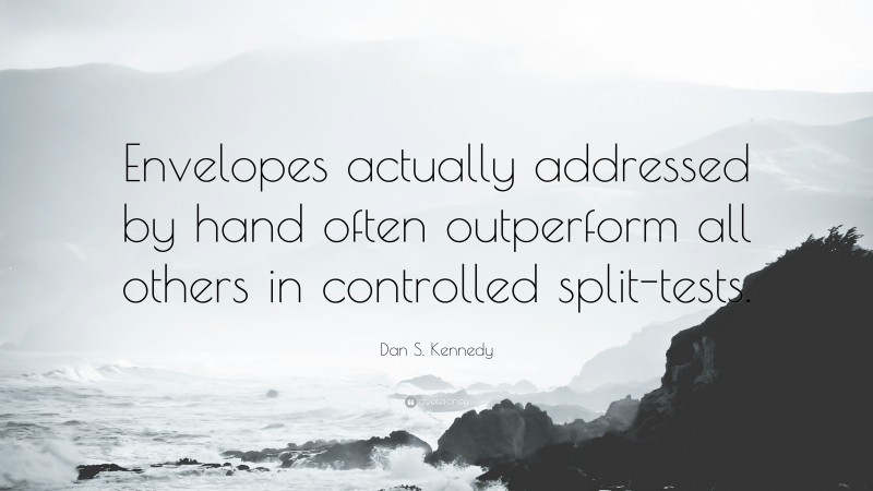 Dan S. Kennedy Quote: “Envelopes actually addressed by hand often outperform all others in controlled split-tests.”