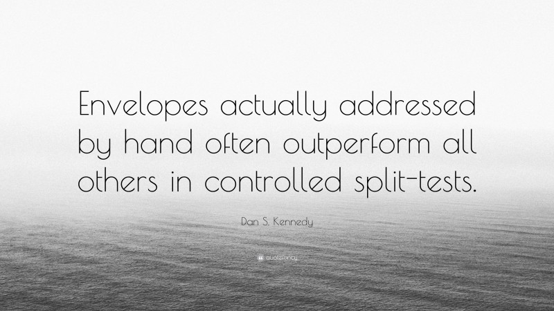Dan S. Kennedy Quote: “Envelopes actually addressed by hand often outperform all others in controlled split-tests.”
