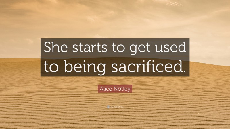 Alice Notley Quote: “She starts to get used to being sacrificed.”