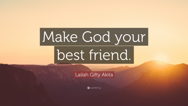 Lailah Gifty Akita Quote: “Make God your best friend.”