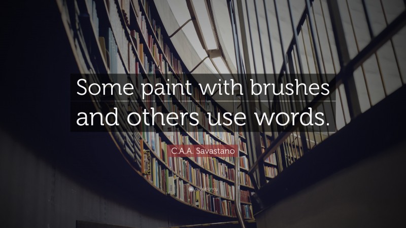 C.A.A. Savastano Quote: “Some paint with brushes and others use words.”