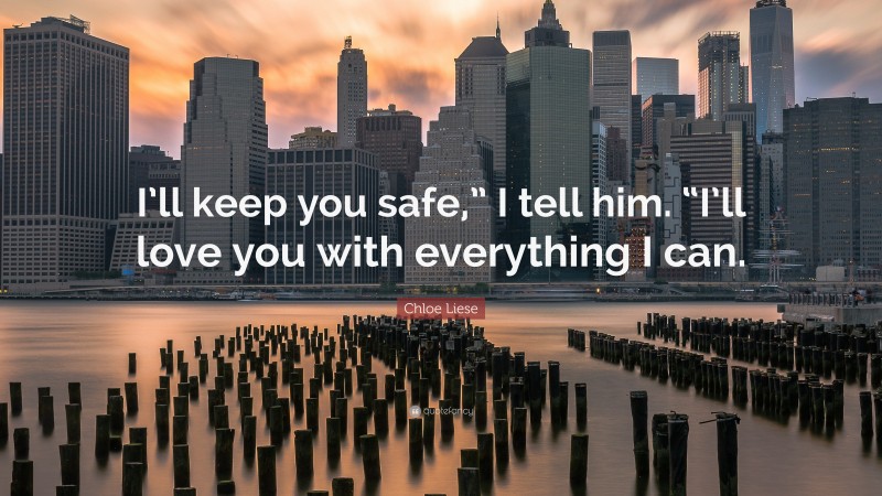 Chloe Liese Quote: “I’ll keep you safe,” I tell him. “I’ll love you with everything I can.”