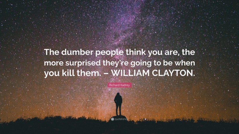 Richard Kadrey Quote: “The dumber people think you are, the more surprised they’re going to be when you kill them. – WILLIAM CLAYTON.”