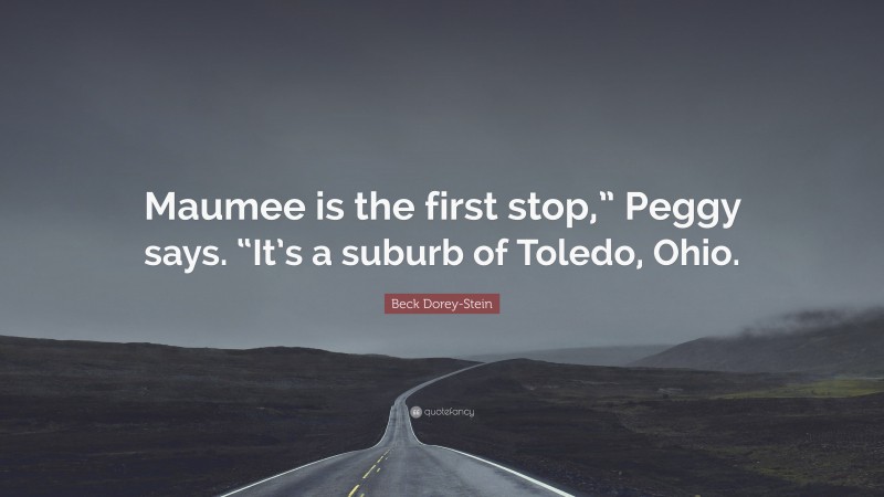 Beck Dorey-Stein Quote: “Maumee is the first stop,” Peggy says. “It’s a suburb of Toledo, Ohio.”