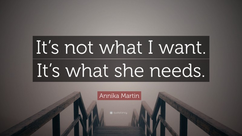 Annika Martin Quote: “It’s not what I want. It’s what she needs.”