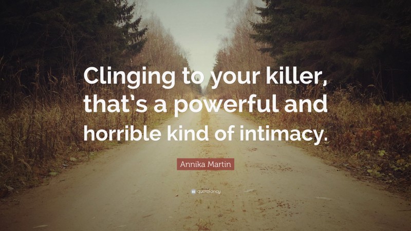 Annika Martin Quote: “Clinging to your killer, that’s a powerful and horrible kind of intimacy.”