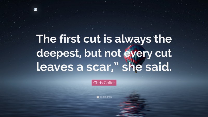 Chris Colfer Quote: “The first cut is always the deepest, but not every cut leaves a scar,” she said.”