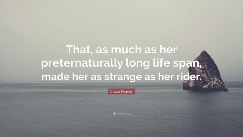 Grace Draven Quote: “That, as much as her preternaturally long life span, made her as strange as her rider.”