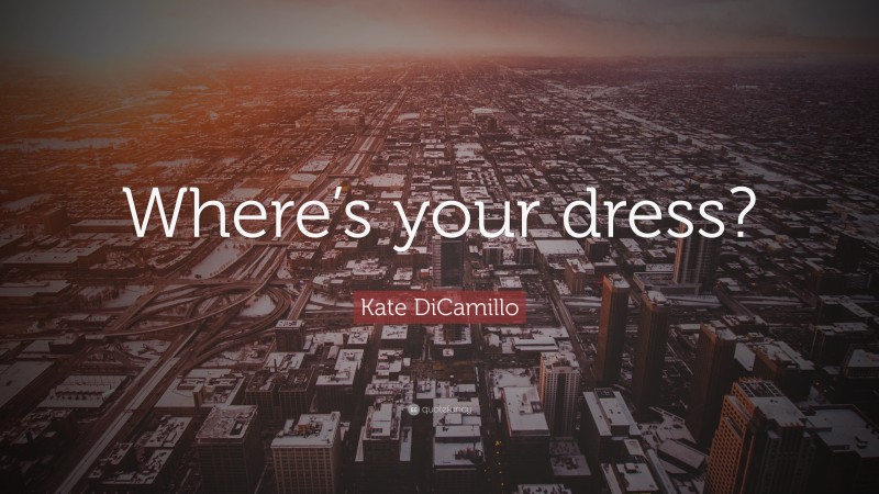 Kate DiCamillo Quote: “Where’s your dress?”