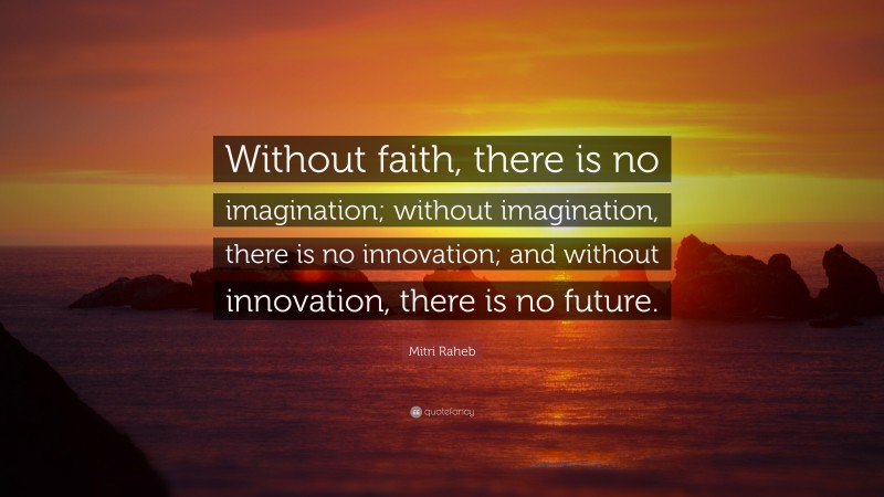 Mitri Raheb Quote: “Without faith, there is no imagination; without imagination, there is no innovation; and without innovation, there is no future.”