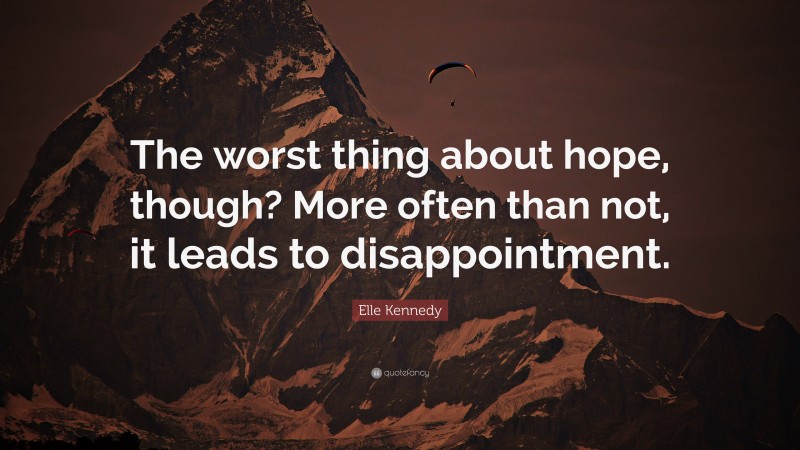 Elle Kennedy Quote: “The worst thing about hope, though? More often than not, it leads to disappointment.”