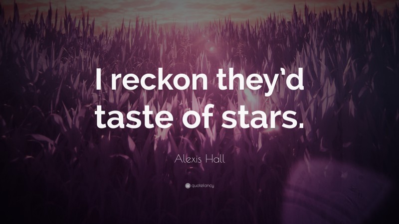 Alexis Hall Quote: “I reckon they’d taste of stars.”