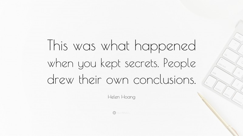 Helen Hoang Quote: “This was what happened when you kept secrets. People drew their own conclusions.”