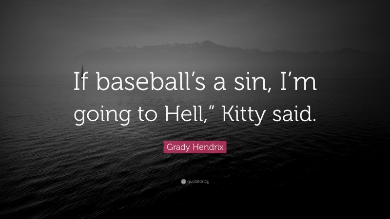 Grady Hendrix Quote: “If baseball’s a sin, I’m going to Hell,” Kitty said.”