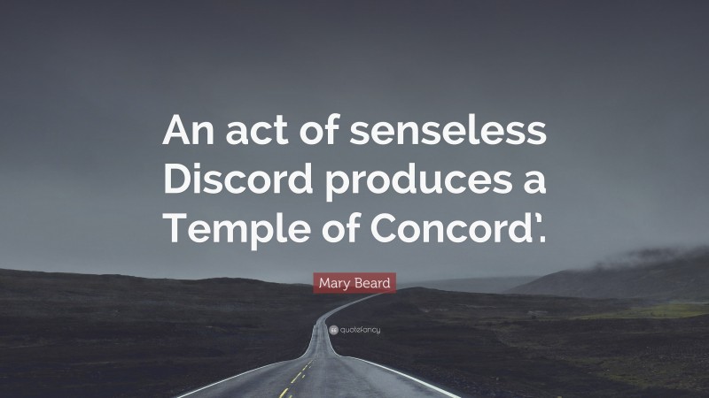 Mary Beard Quote: “An act of senseless Discord produces a Temple of Concord’.”