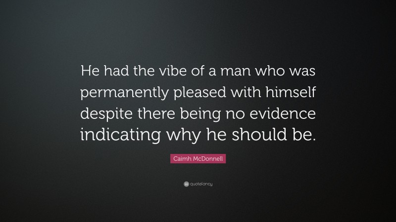 Caimh McDonnell Quote: “He had the vibe of a man who was permanently pleased with himself despite there being no evidence indicating why he should be.”