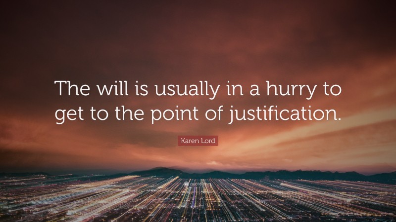 Karen Lord Quote: “The will is usually in a hurry to get to the point of justification.”