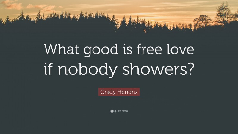 Grady Hendrix Quote: “What good is free love if nobody showers?”