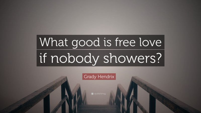 Grady Hendrix Quote: “What good is free love if nobody showers?”