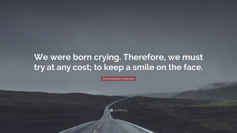 Mwanandeke Kindembo Quote: “We were born crying. Therefore, we must try at any cost; to keep a smile on the face.”