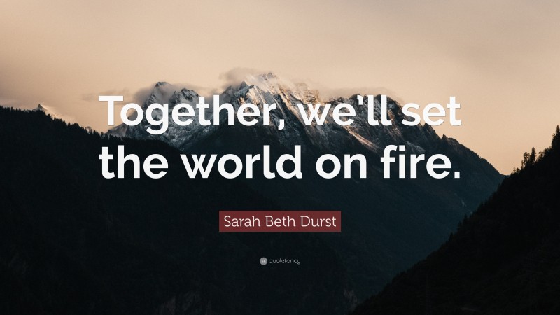 Sarah Beth Durst Quote: “Together, we’ll set the world on fire.”