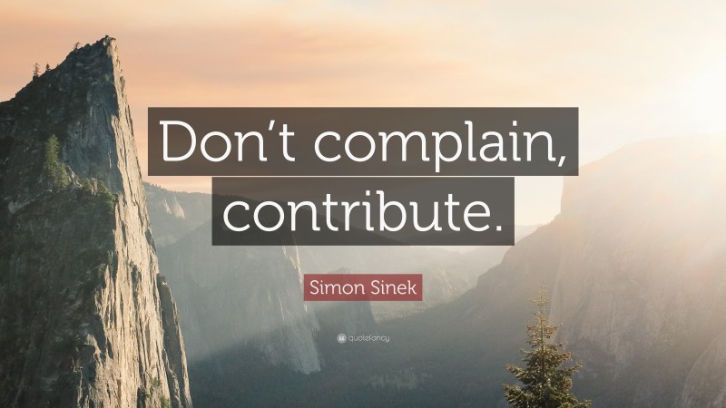 Simon Sinek Quote: “Don’t complain, contribute.”