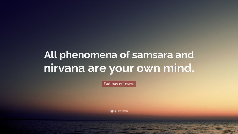 Padmasambhava Quote: “All phenomena of samsara and nirvana are your own mind.”