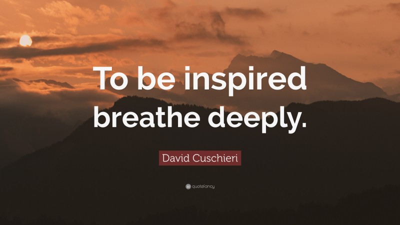 David Cuschieri Quote: “To be inspired breathe deeply.”