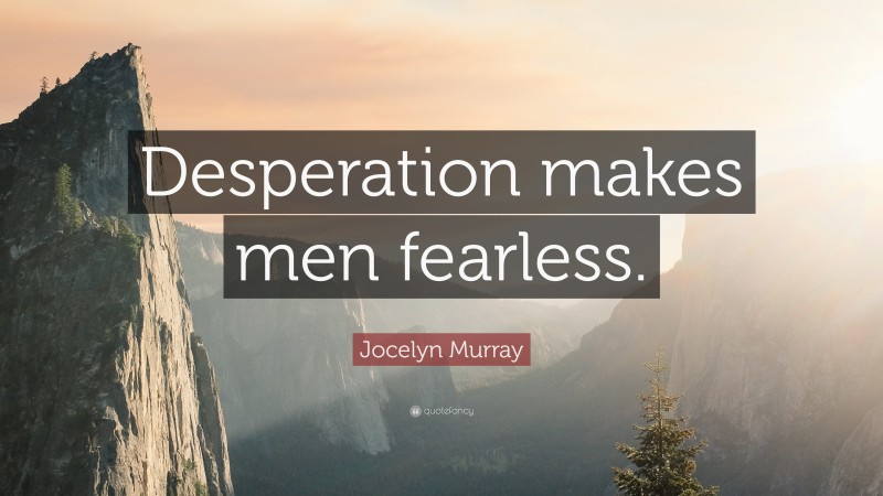 Jocelyn Murray Quote: “Desperation makes men fearless.”