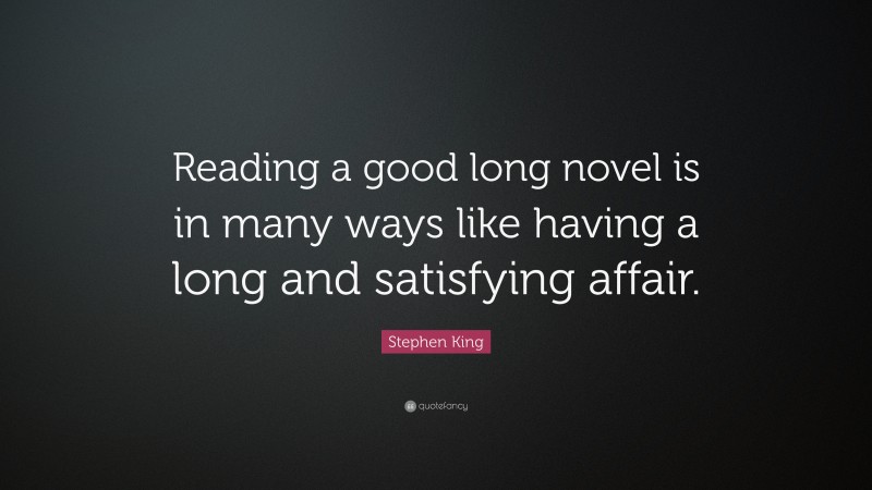 Stephen King Quote: “Reading a good long novel is in many ways like having a long and satisfying affair.”