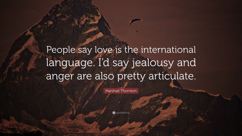 Marshall Thornton Quote: “People say love is the international language. I’d say jealousy and anger are also pretty articulate.”