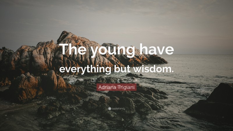 Adriana Trigiani Quote: “The young have everything but wisdom.”