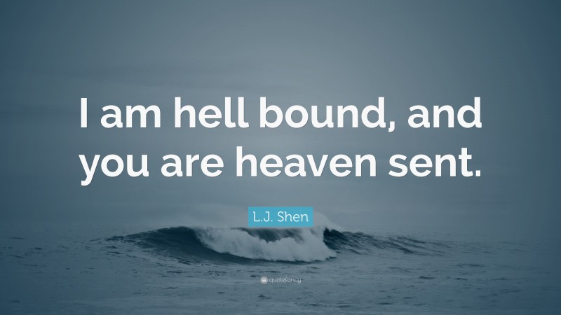 L.J. Shen Quote: “I am hell bound, and you are heaven sent.”