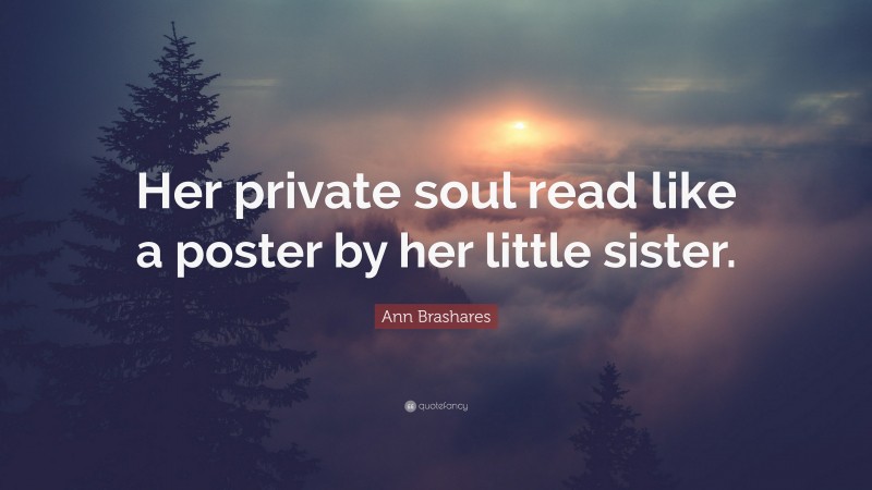 Ann Brashares Quote: “Her private soul read like a poster by her little sister.”