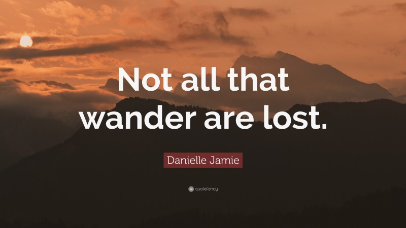 Danielle Jamie Quote: “Not all that wander are lost.”