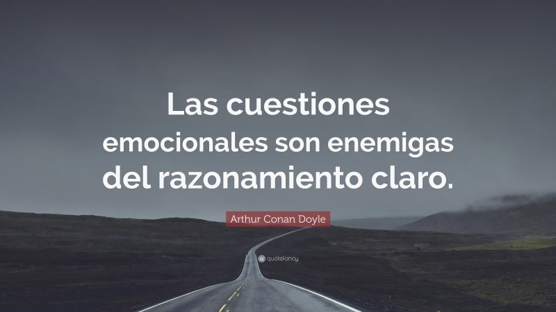 Arthur Conan Doyle Quote: “Las cuestiones emocionales son enemigas del razonamiento claro.”