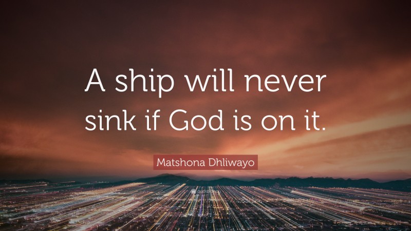 Matshona Dhliwayo Quote: “A ship will never sink if God is on it.”