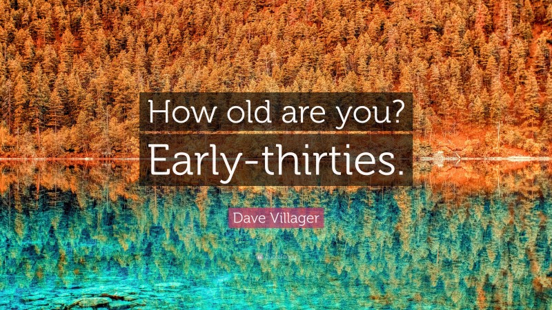 Dave Villager Quote: “How old are you? Early-thirties.”