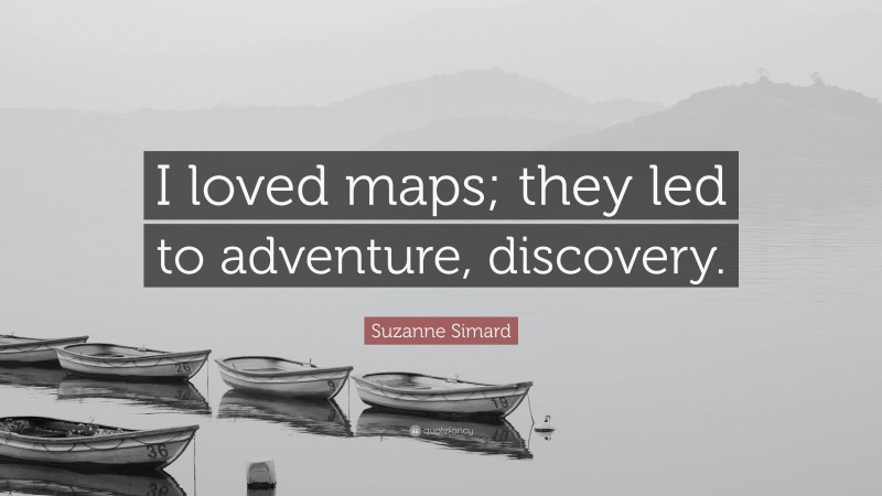 Suzanne Simard Quote: “I loved maps; they led to adventure, discovery.”