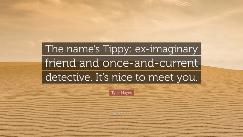 Tyler Hayes Quote: “The name’s Tippy: ex-imaginary friend and once-and-current detective. It’s nice to meet you.”