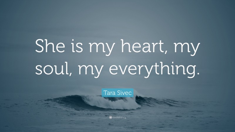 Tara Sivec Quote: “She is my heart, my soul, my everything.”