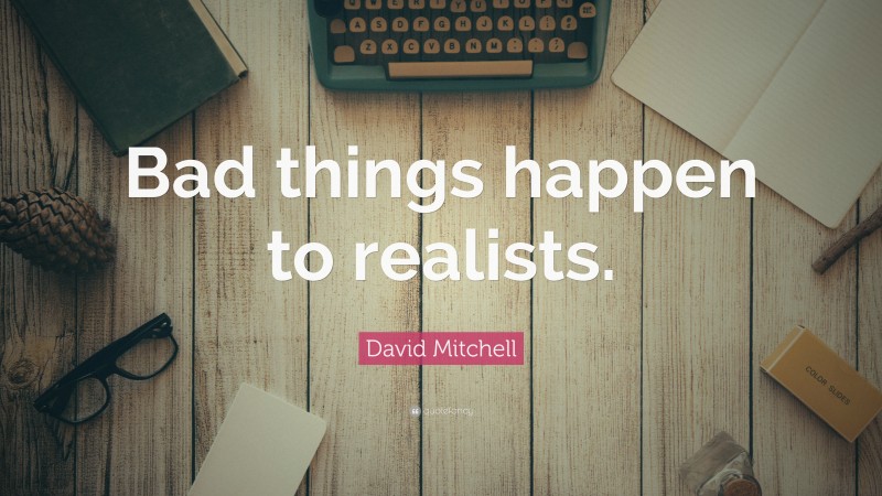 David Mitchell Quote: “Bad things happen to realists.”